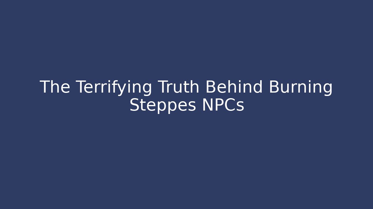The Terrifying Truth Behind Burning Steppes NPCs