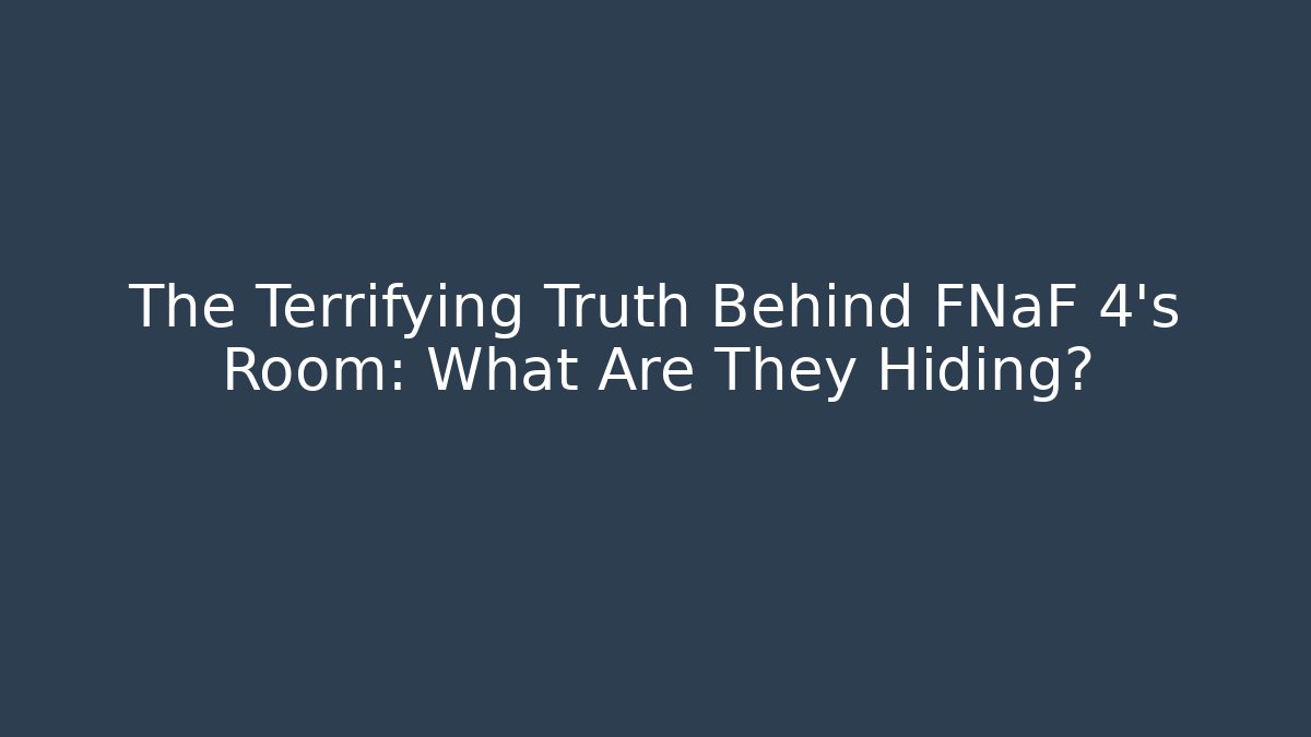 The Terrifying Truth Behind FNaF 4's Room: What Are They Hiding?