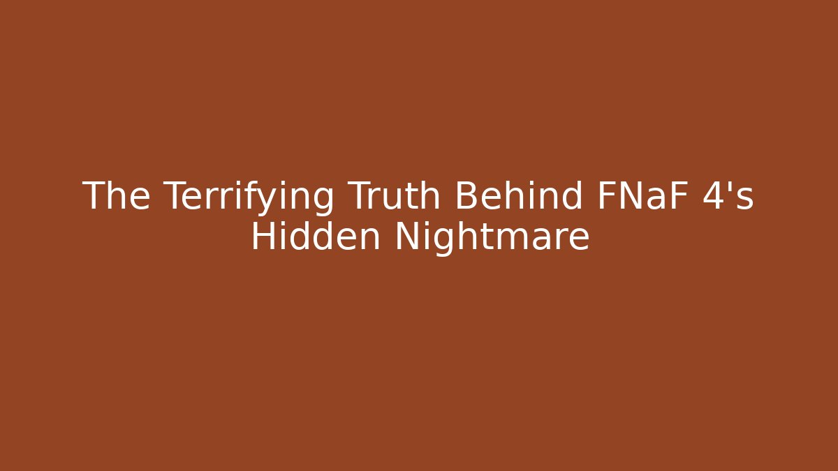 The Terrifying Truth Behind FNaF 4’s Hidden Nightmare