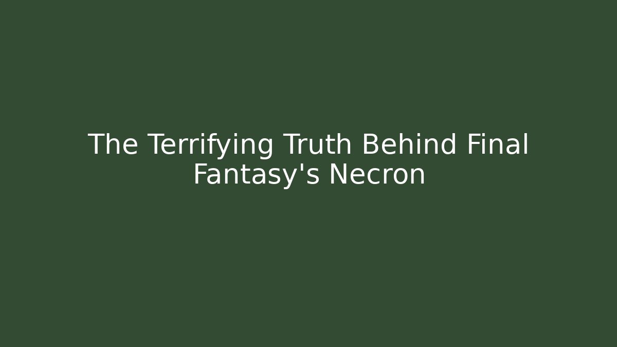 The Terrifying Truth Behind Final Fantasy's Necron