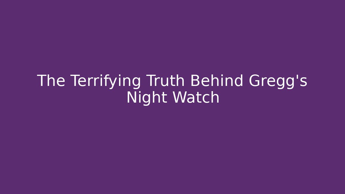 The Terrifying Truth Behind Gregg's Night Watch