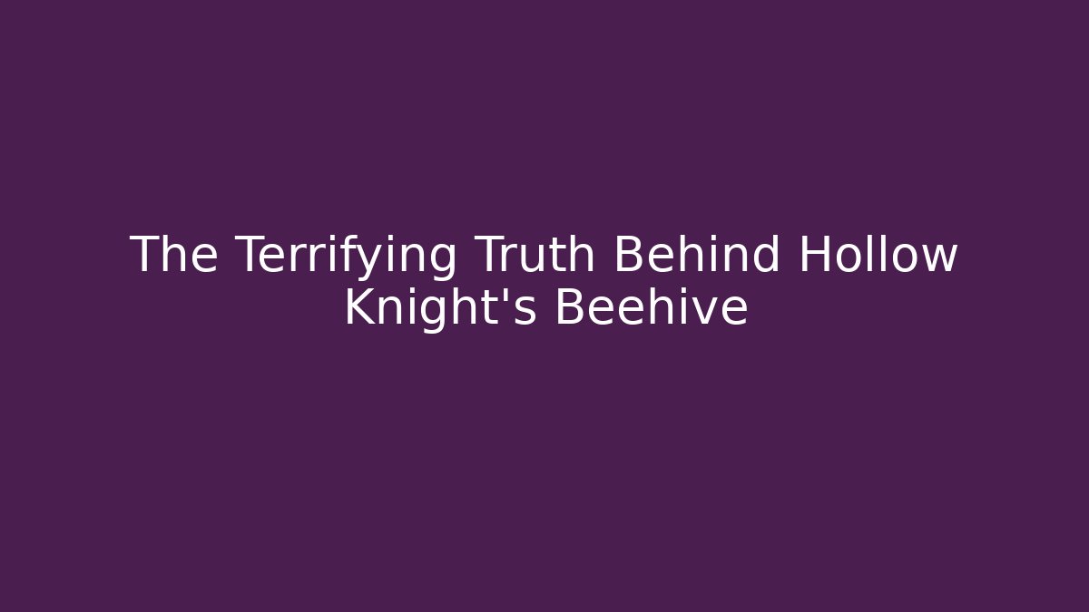 The Terrifying Truth Behind Hollow Knight's Beehive