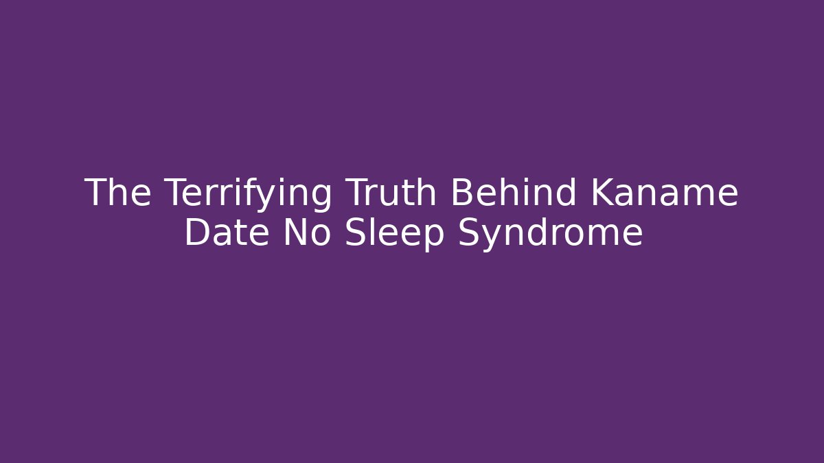 The Terrifying Truth Behind Kaname Date No Sleep Syndrome