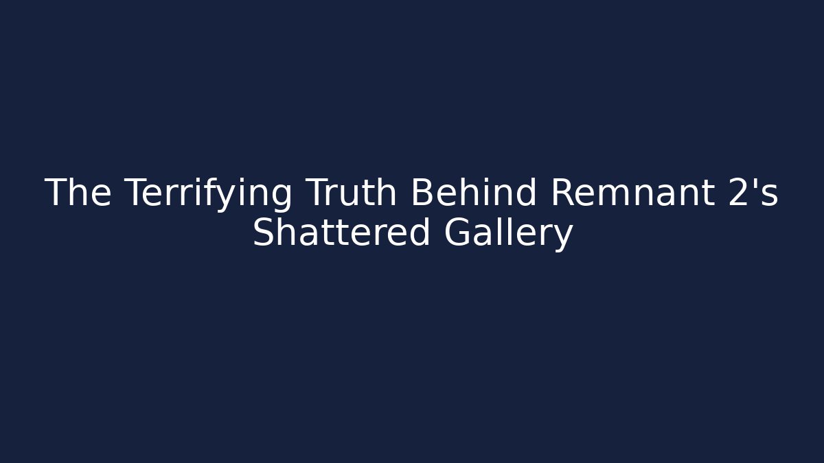 The Terrifying Truth Behind Remnant 2's Shattered Gallery