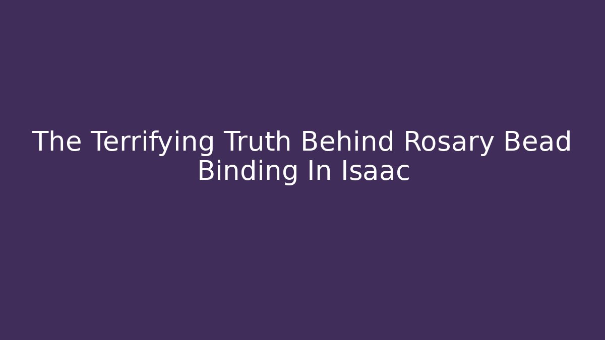 The Terrifying Truth Behind Rosary Bead Binding In Isaac