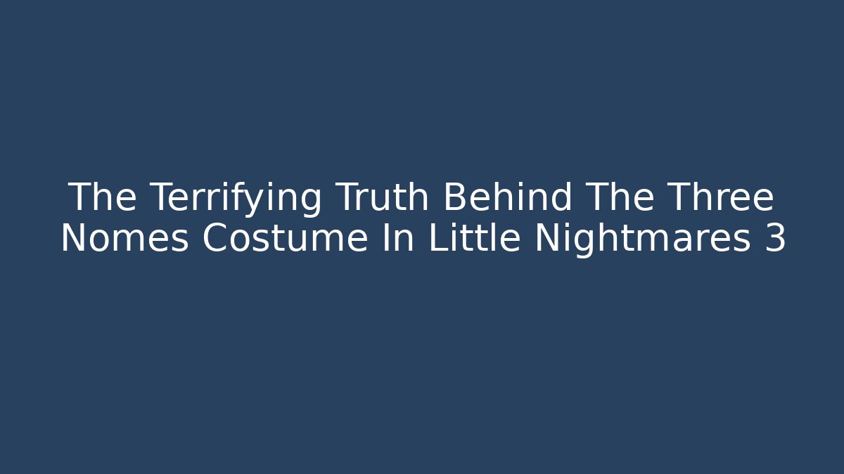 The Terrifying Truth Behind The Three Nomes Costume In Little Nightmares 3