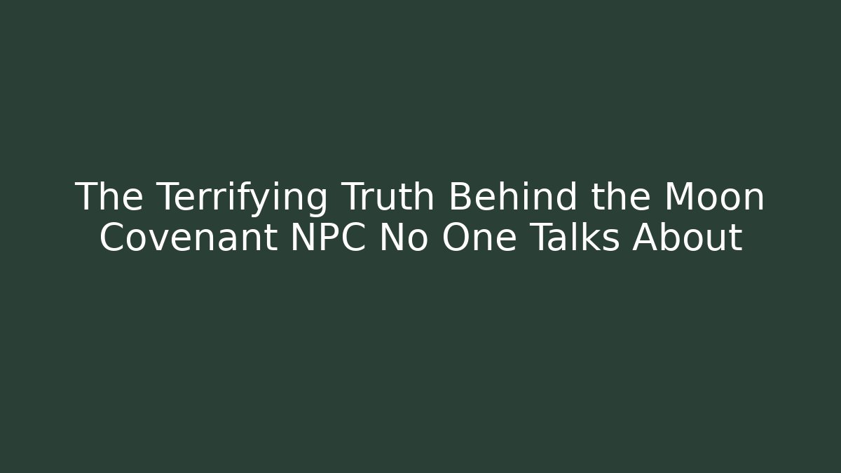 The Terrifying Truth Behind the Moon Covenant NPC No One Talks About