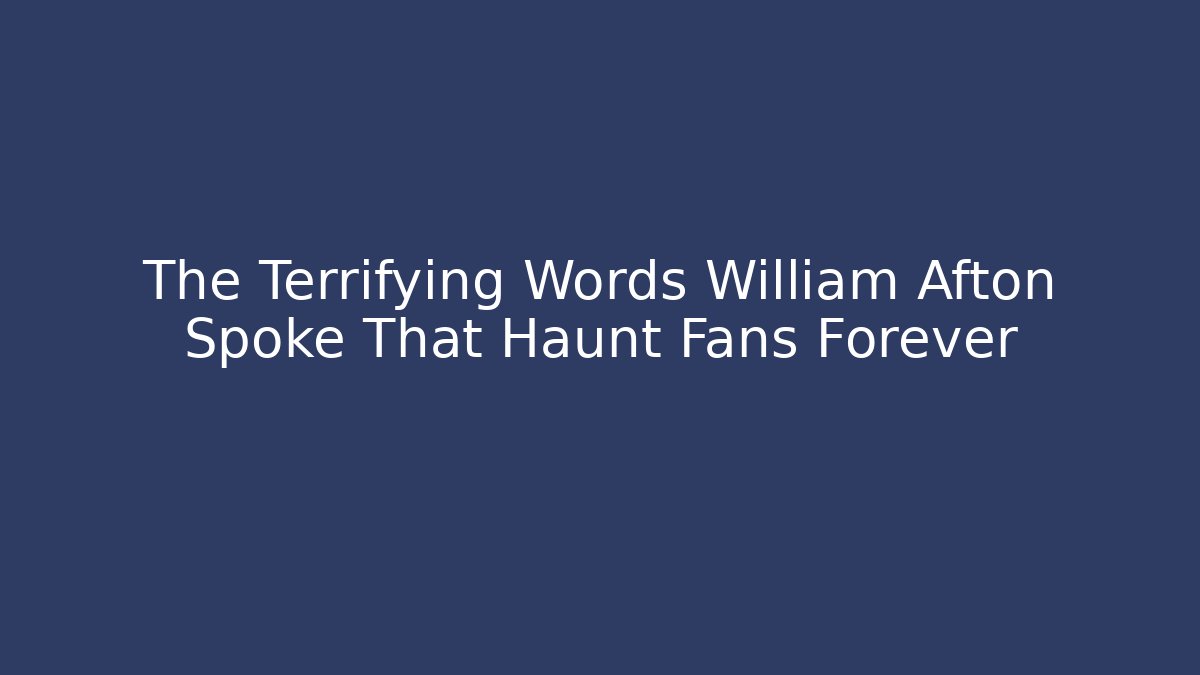 The Terrifying Words William Afton Spoke That Haunt Fans Forever