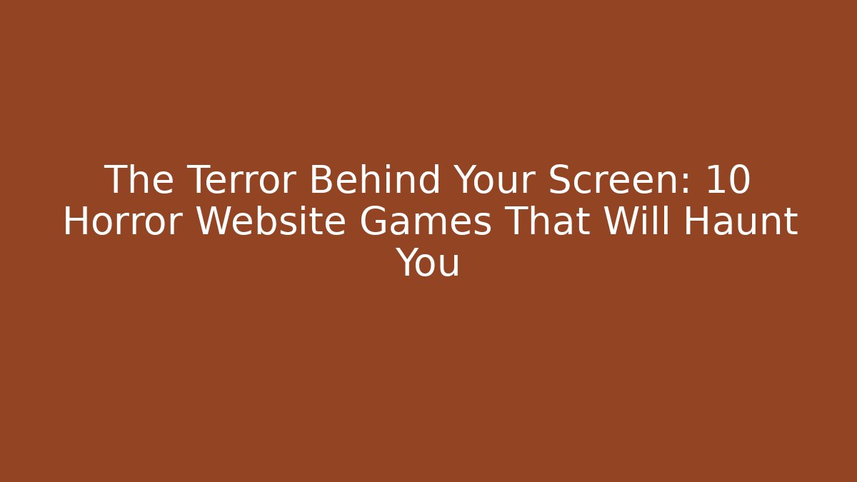 The Terror Behind Your Screen: 10 Horror Website Games That Will Haunt You