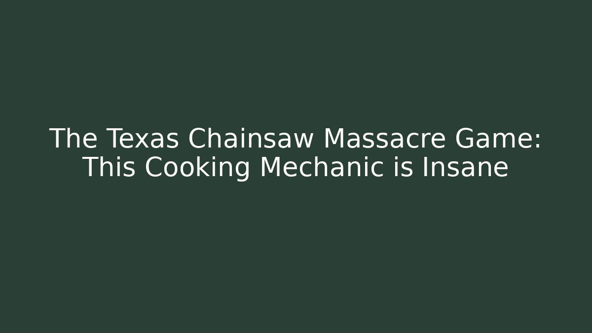 The Texas Chainsaw Massacre Game: This Cooking Mechanic is Insane