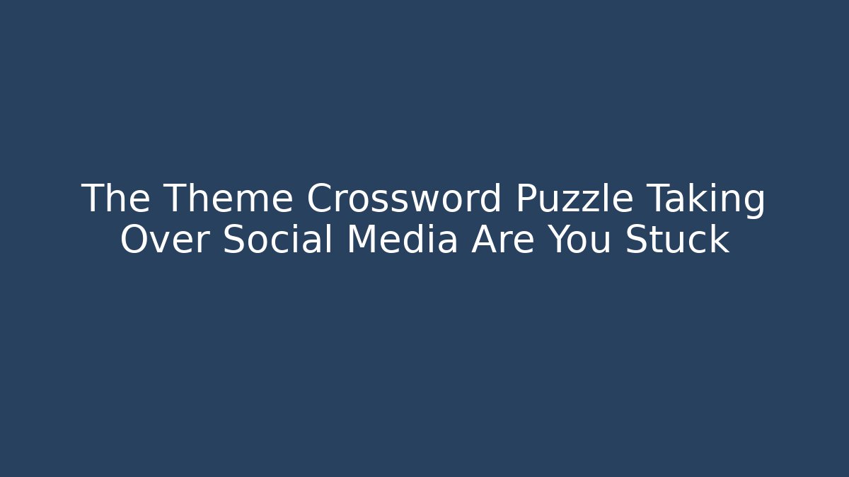 The Theme Crossword Puzzle Taking Over Social Media Are You Stuck