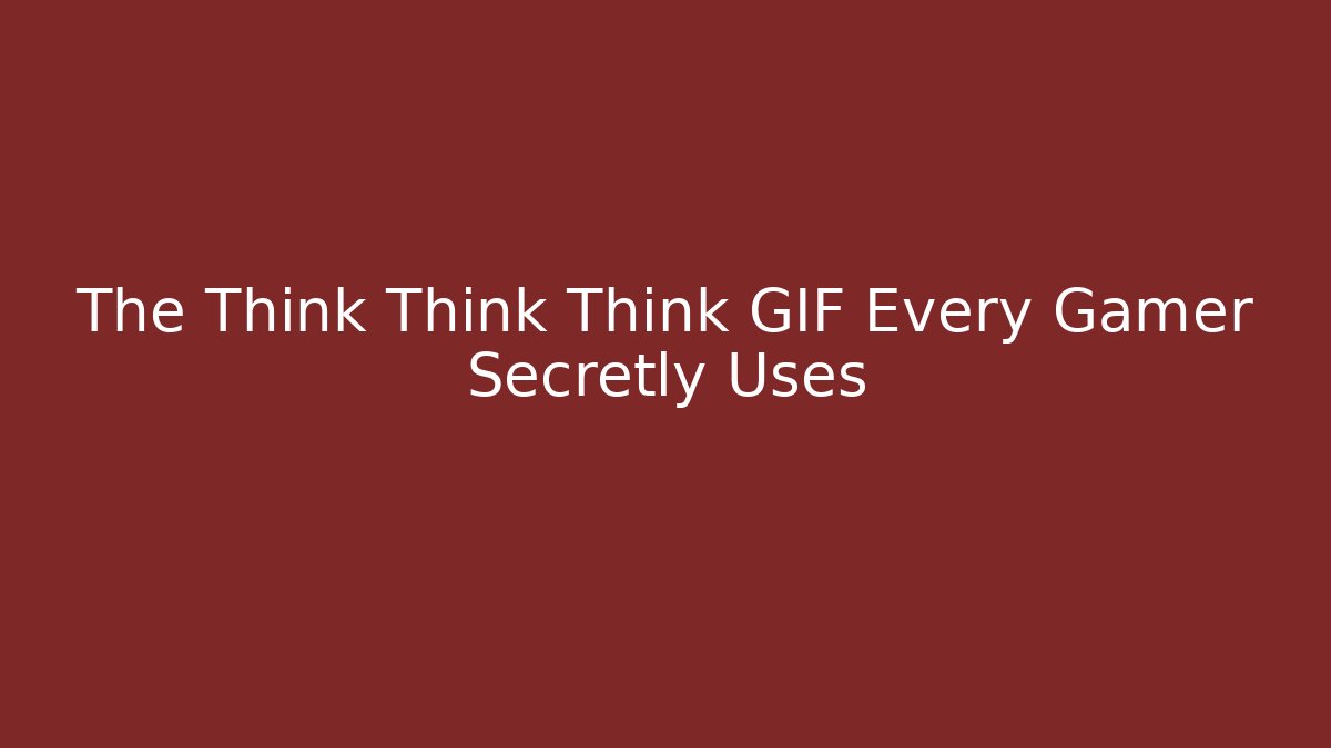The Think Think Think GIF Every Gamer Secretly Uses
