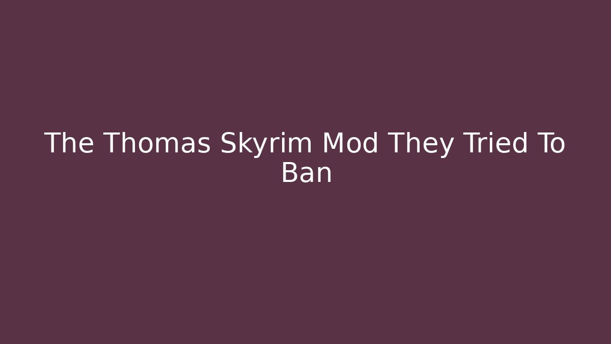 The Thomas Skyrim Mod They Tried To Ban