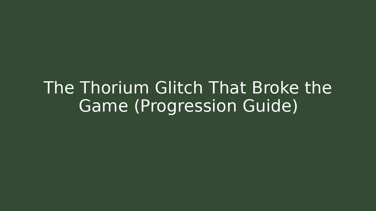 The Thorium Glitch That Broke the Game (Progression Guide)