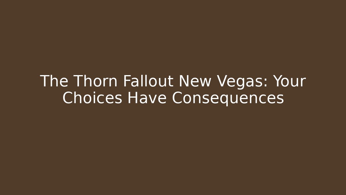 The Thorn Fallout New Vegas: Your Choices Have Consequences
