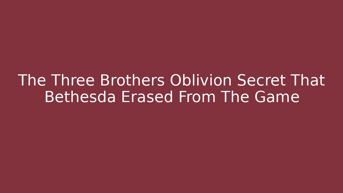 The Three Brothers Oblivion Secret That Bethesda Erased From The Game
