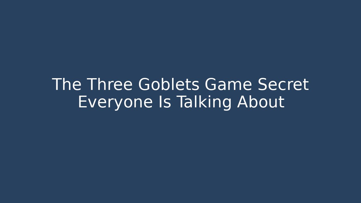 The Three Goblets Game Secret Everyone Is Talking About