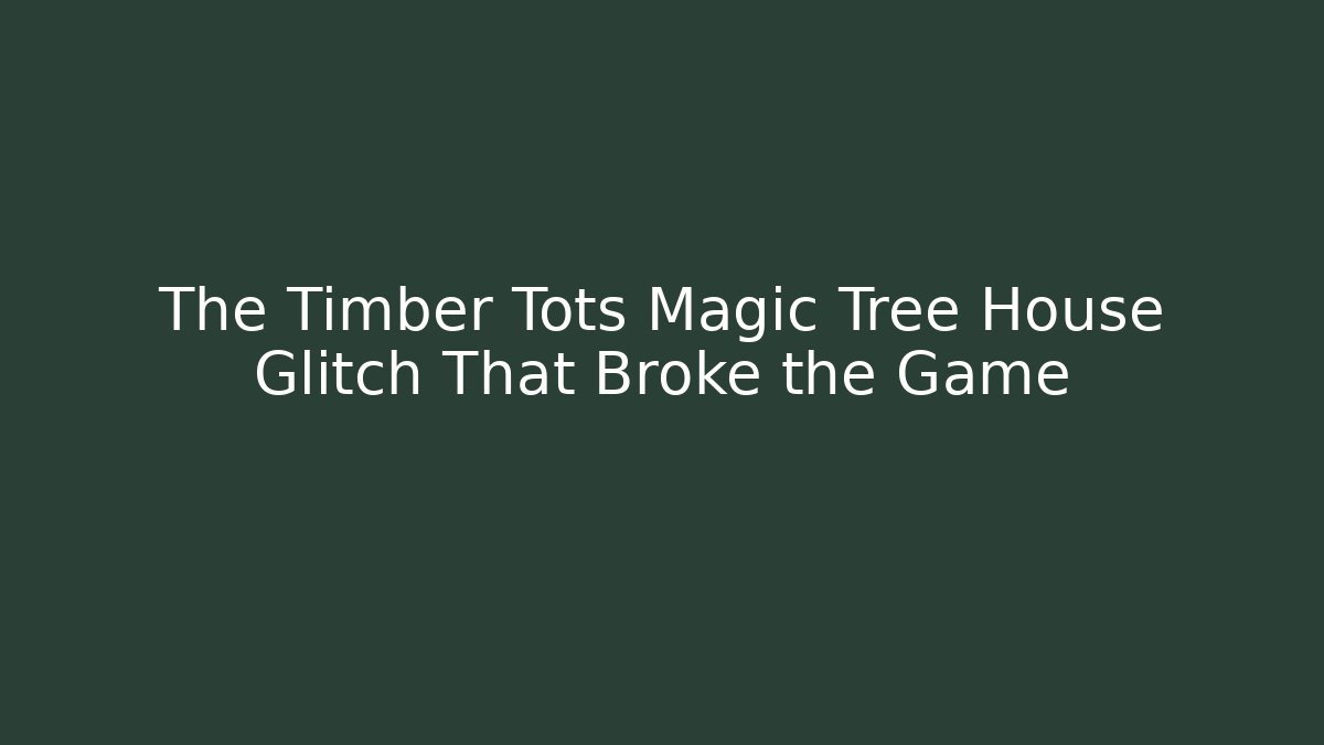 The Timber Tots Magic Tree House Glitch That Broke the Game