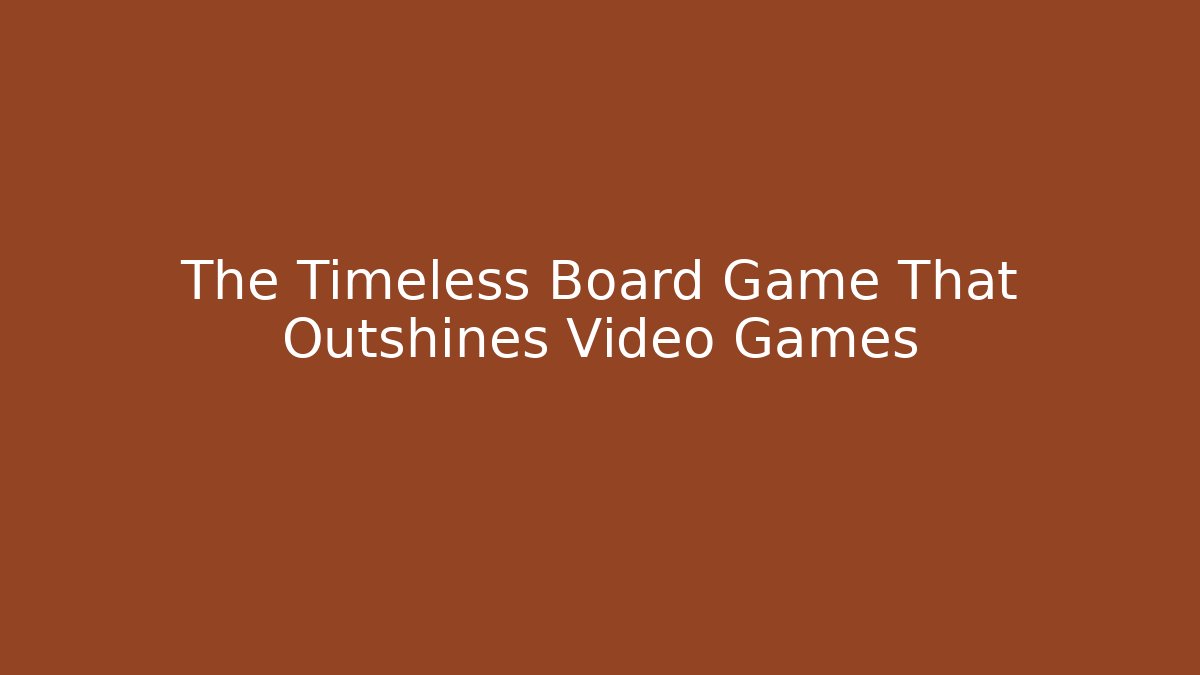 The Timeless Board Game That Outshines Video Games
