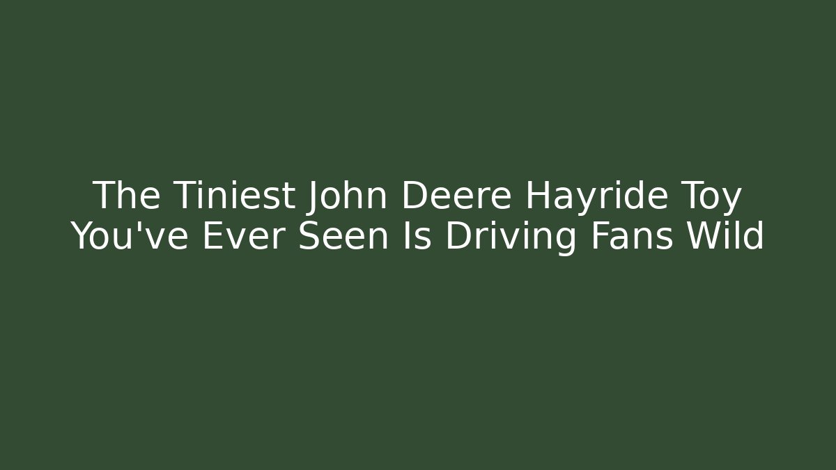 The Tiniest John Deere Hayride Toy You've Ever Seen Is Driving Fans Wild