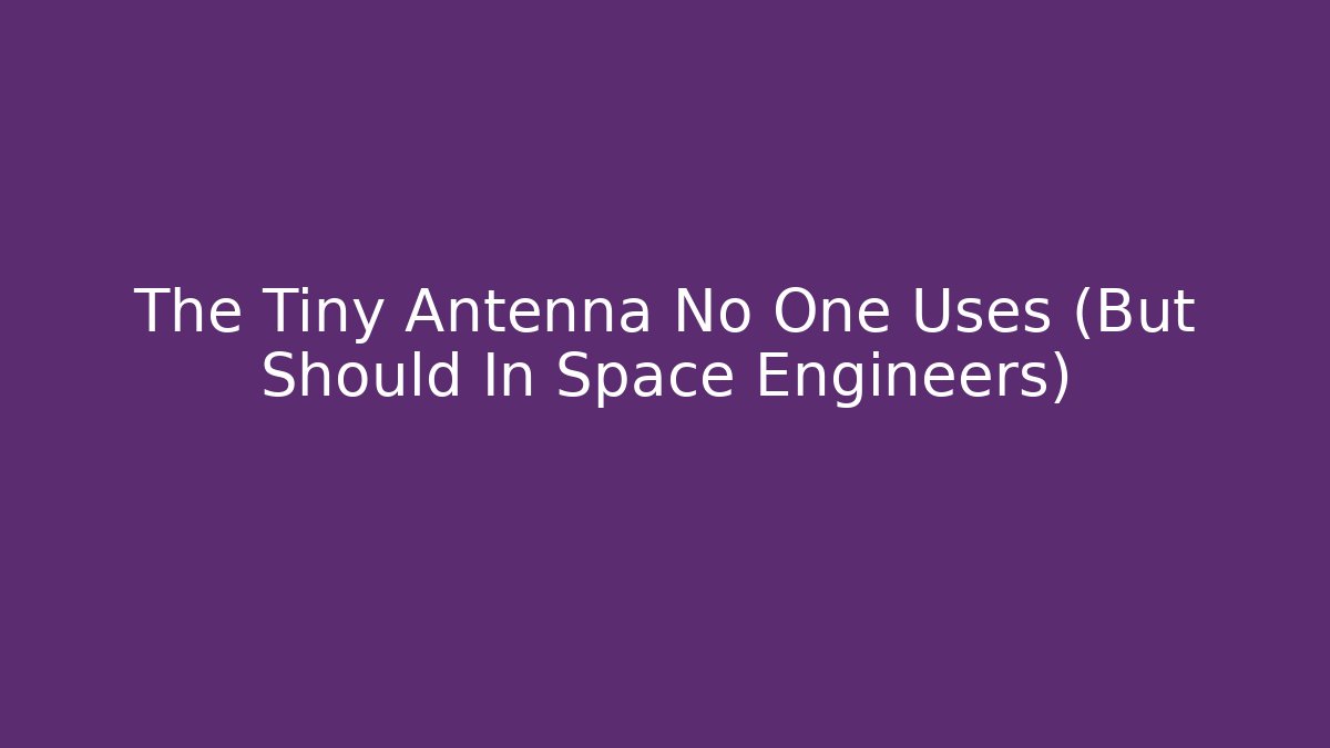 The Tiny Antenna No One Uses (But Should In Space Engineers)