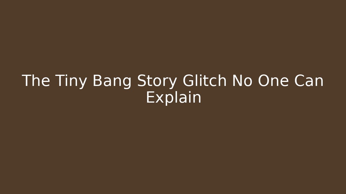 The Tiny Bang Story Glitch No One Can Explain