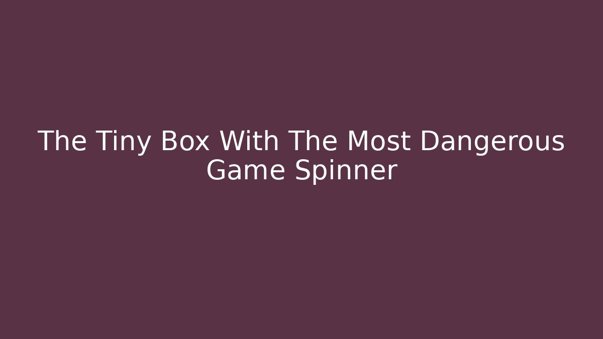 The Tiny Box With The Most Dangerous Game Spinner