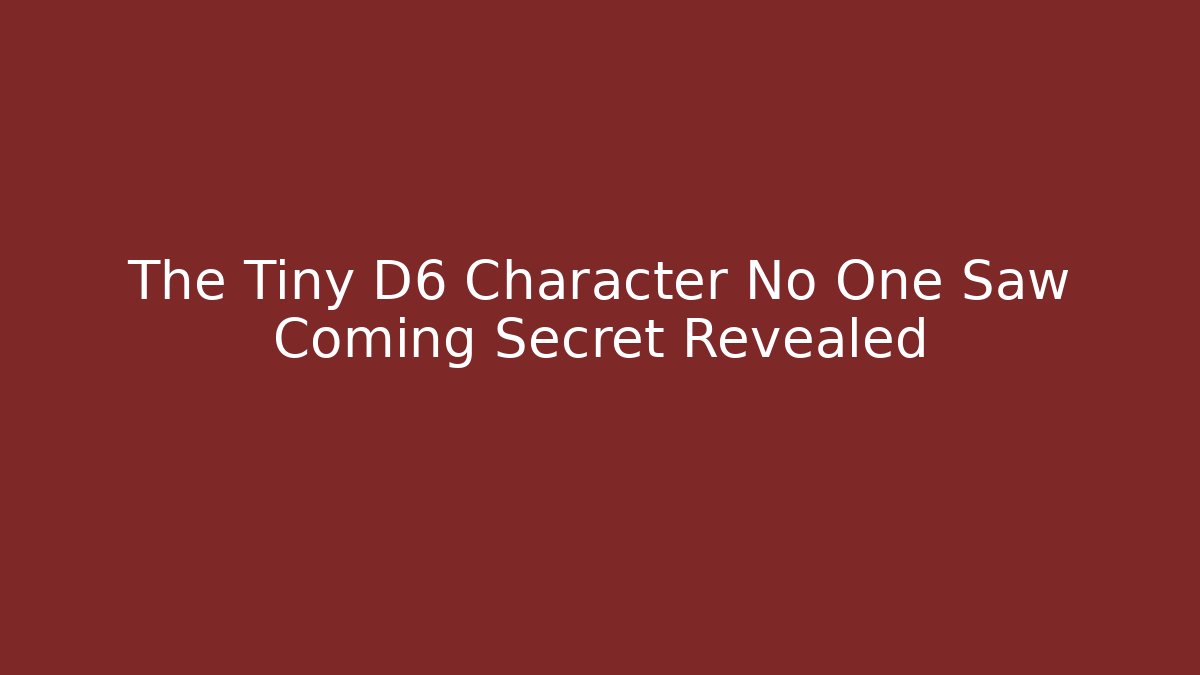The Tiny D6 Character No One Saw Coming Secret Revealed