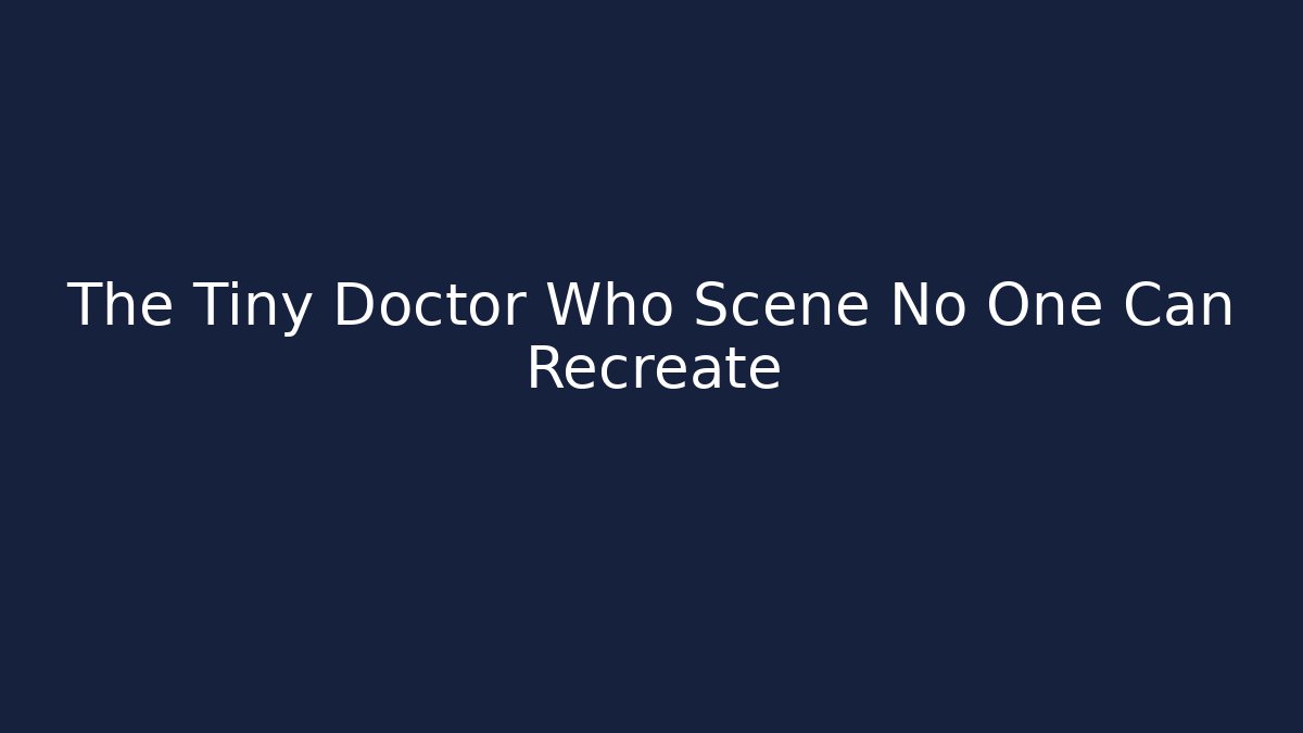 The Tiny Doctor Who Scene No One Can Recreate