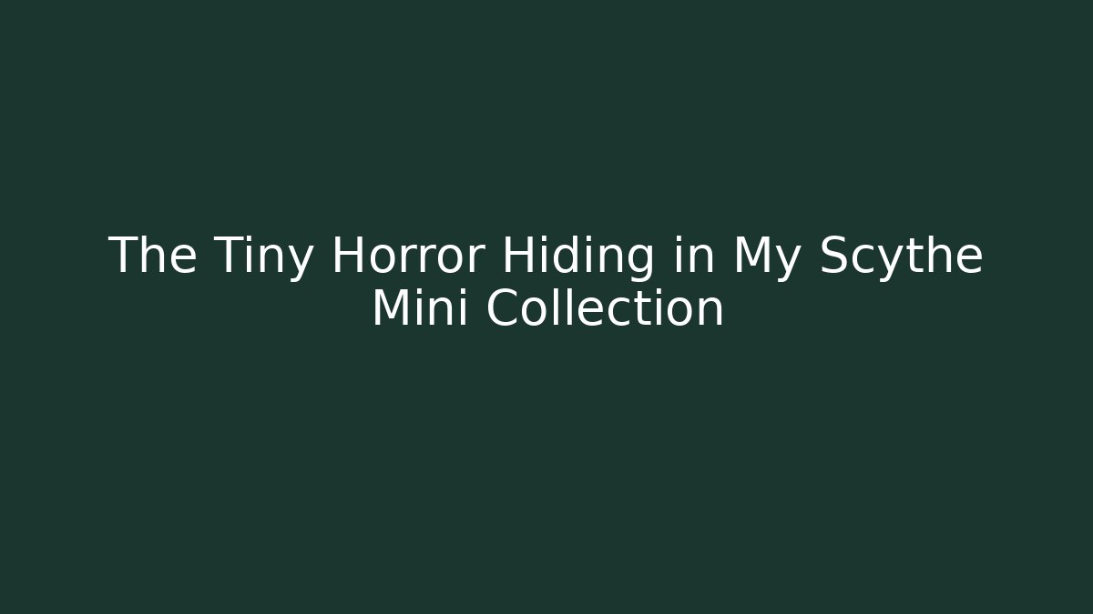 The Tiny Horror Hiding in My Scythe Mini Collection