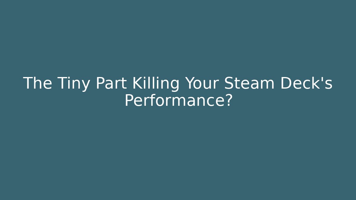 The Tiny Part Killing Your Steam Deck’s Performance? - Vintage E-Juice