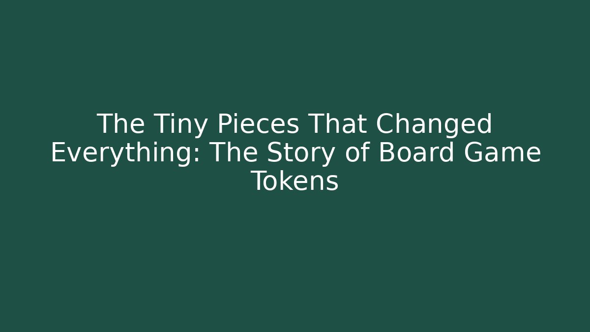 The Tiny Pieces That Changed Everything: The Story of Board Game Tokens
