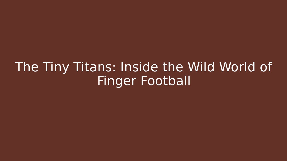 The Tiny Titans: Inside the Wild World of Finger Football