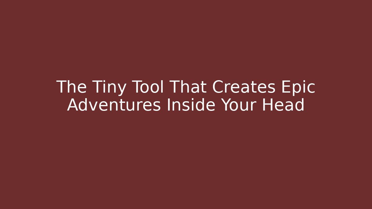 The Tiny Tool That Creates Epic Adventures Inside Your Head