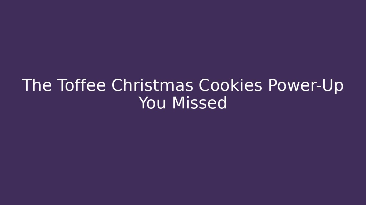 The Toffee Christmas Cookies Power-Up You Missed