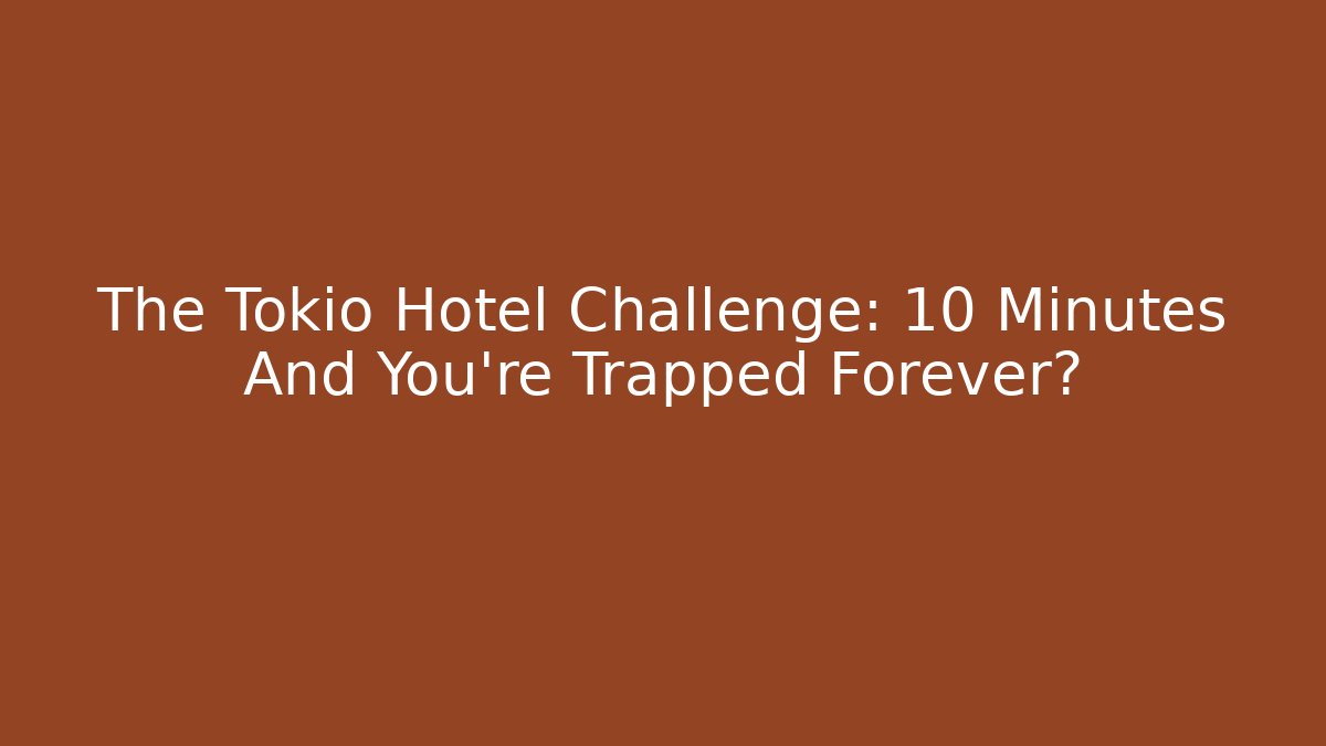 The Tokio Hotel Challenge: 10 Minutes And You're Trapped Forever?