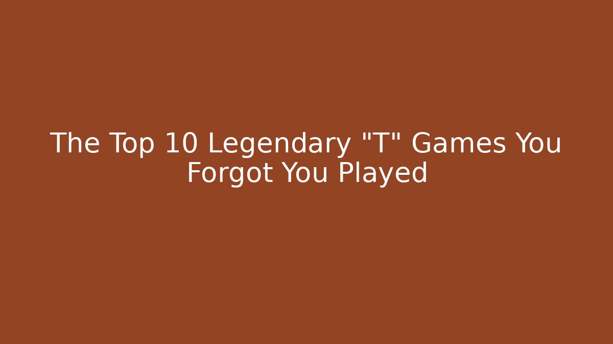 The Top 10 Legendary "T" Games You Forgot You Played