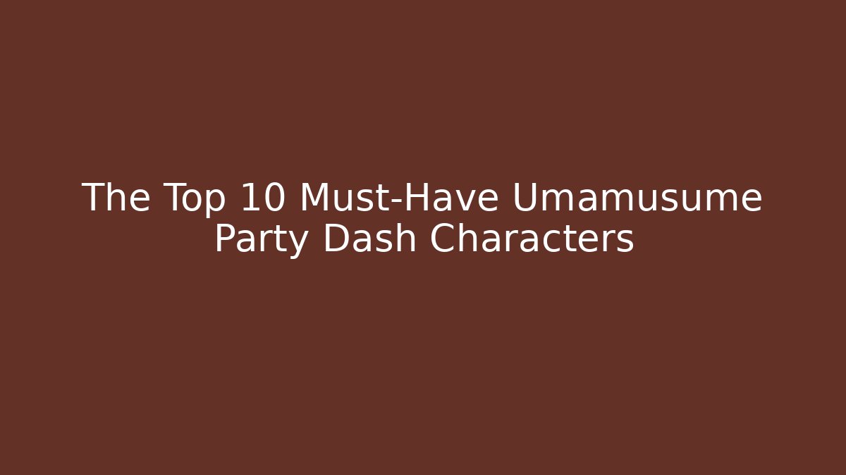 The Top 10 Must-Have Umamusume Party Dash Characters