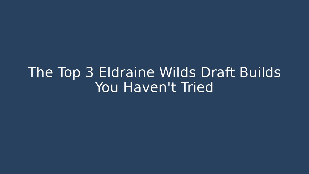 The Top 3 Eldraine Wilds Draft Builds You Haven't Tried