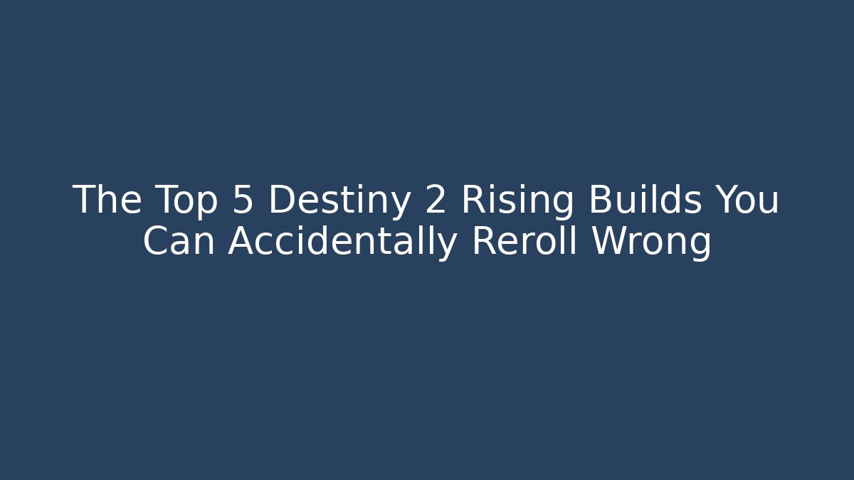 The Top 5 Destiny 2 Rising Builds You Can Accidentally Reroll Wrong
