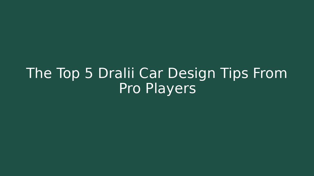 The Top 5 Dralii Car Design Tips From Pro Players