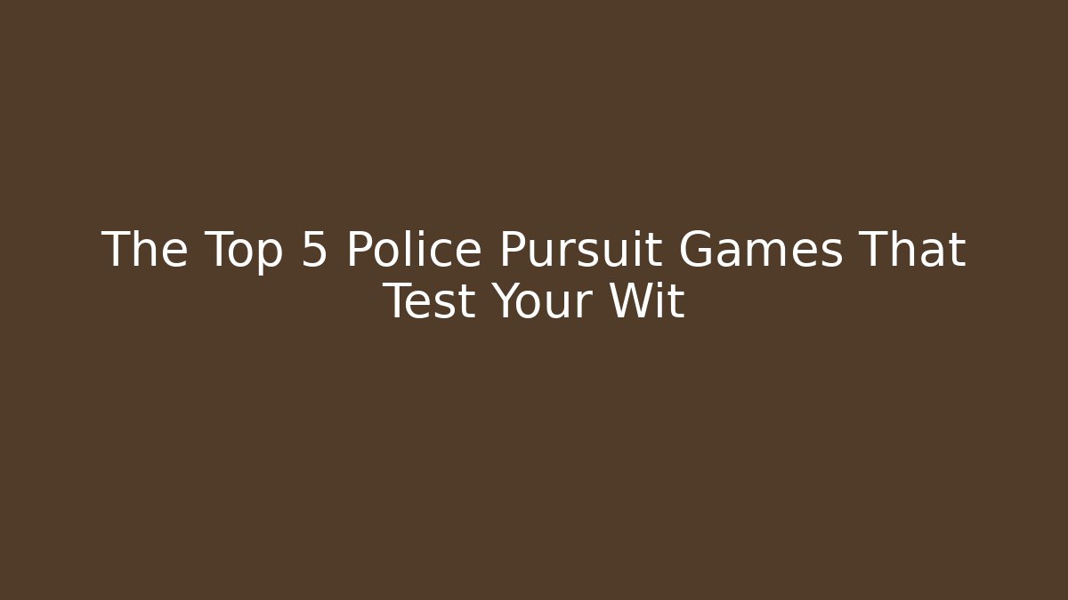 The Top 5 Police Pursuit Games That Test Your Wit