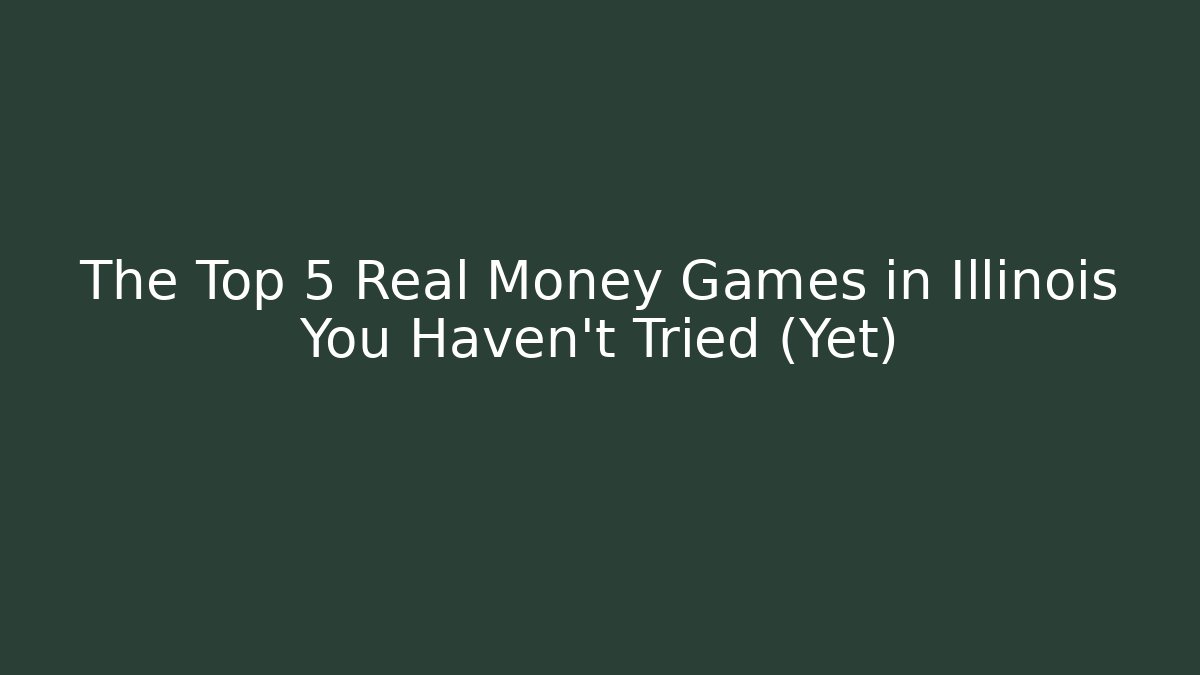 The Top 5 Real Money Games in Illinois You Haven't Tried (Yet)