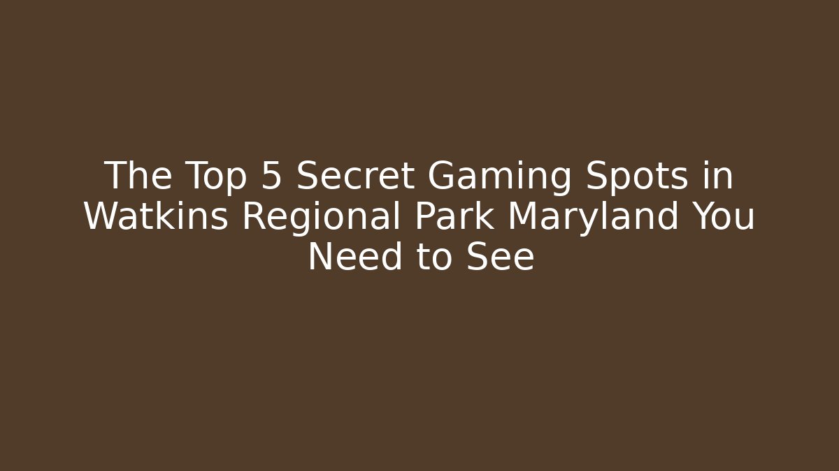 The Top 5 Secret Gaming Spots in Watkins Regional Park Maryland You Need to See