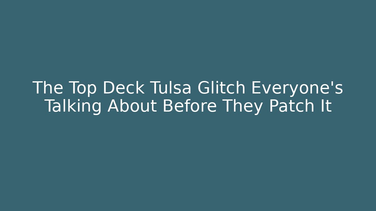 The Top Deck Tulsa Glitch Everyone's Talking About Before They Patch It