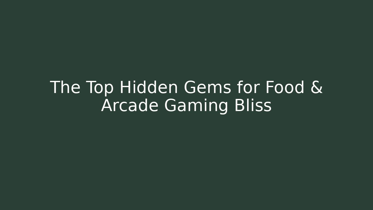 The Top Hidden Gems for Food & Arcade Gaming Bliss