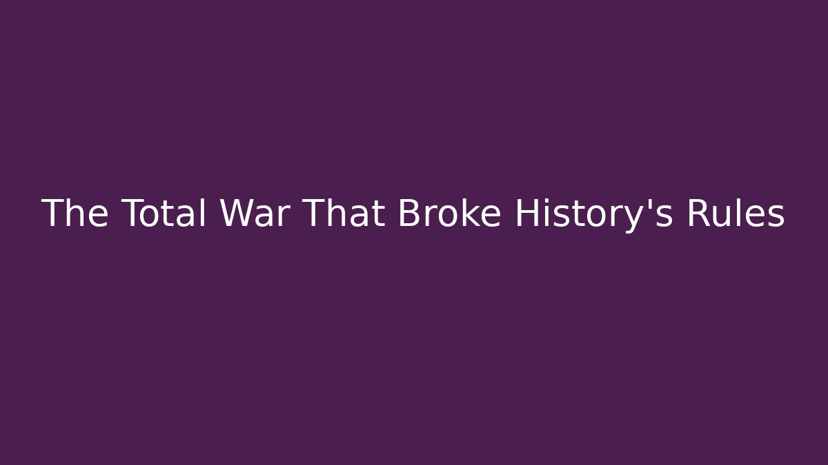 The Total War That Broke History's Rules