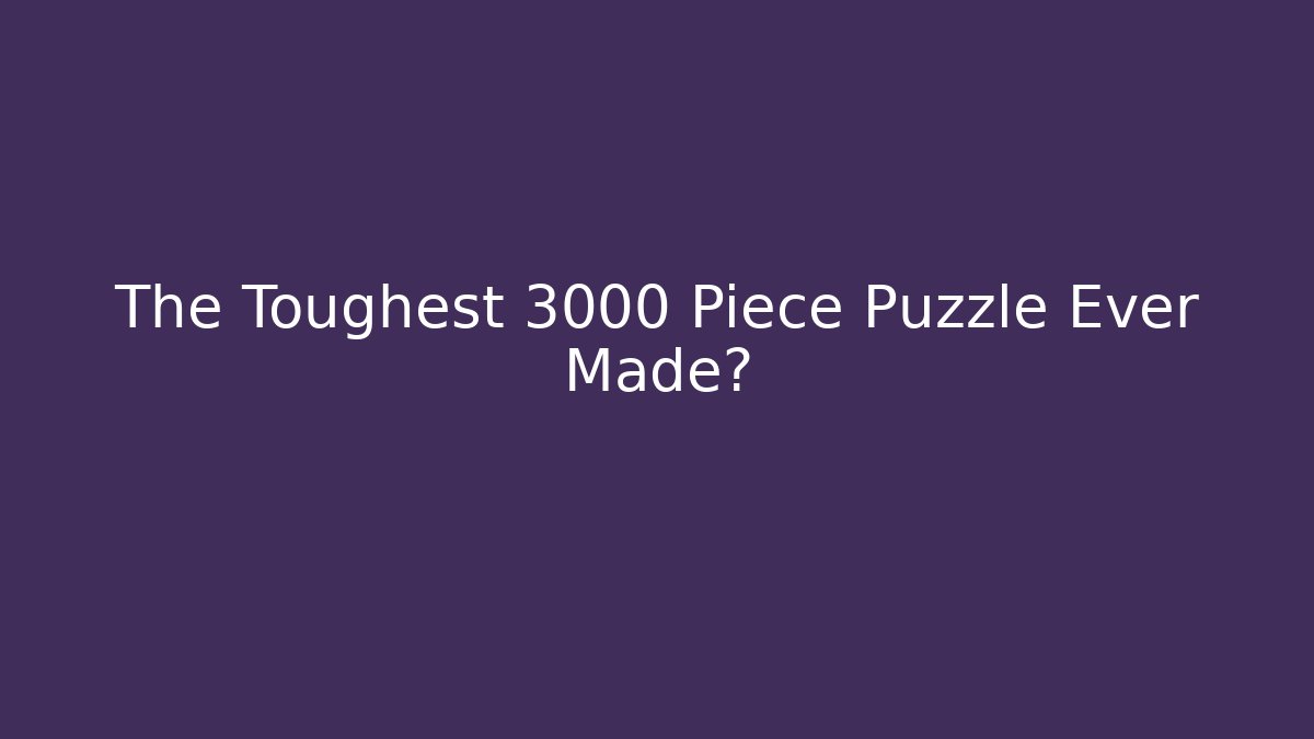 The Toughest 3000 Piece Puzzle Ever Made?