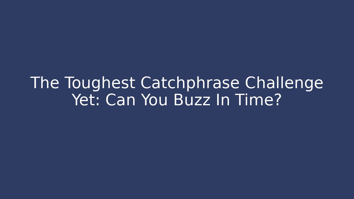 The Toughest Catchphrase Challenge Yet: Can You Buzz In Time?