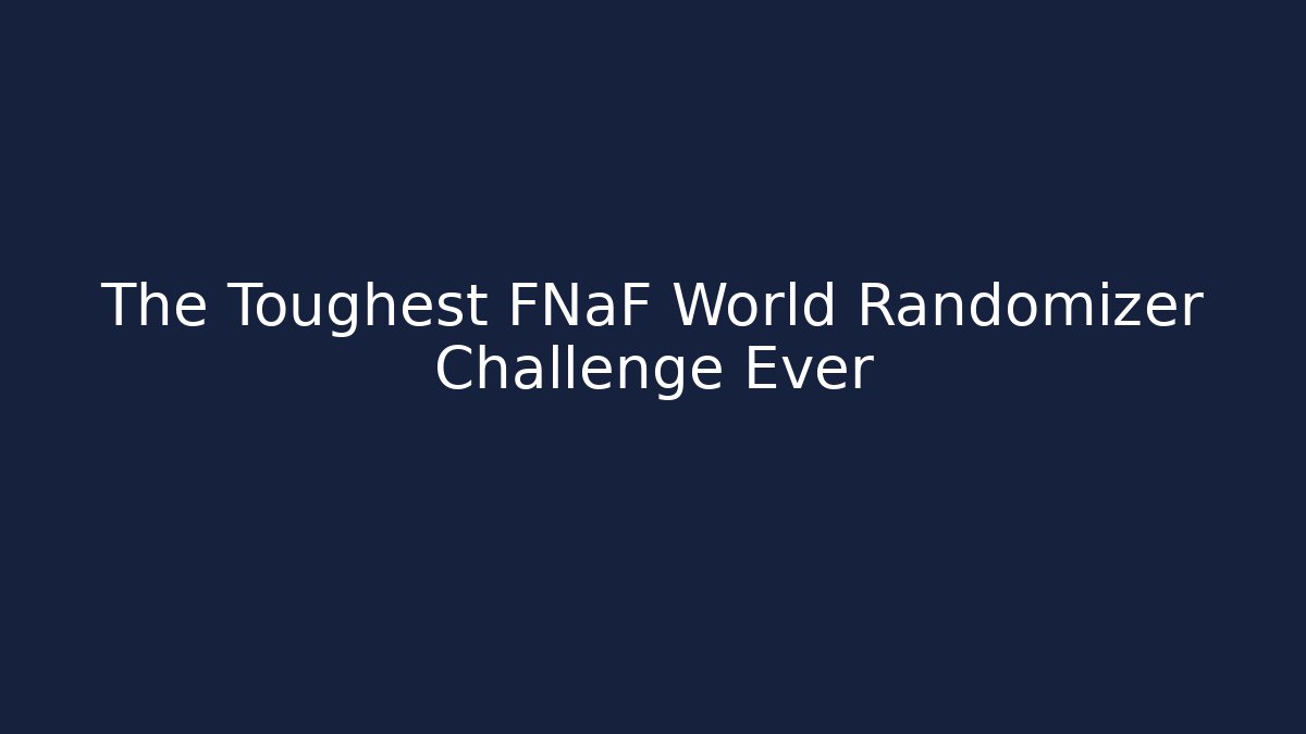 The Toughest FNaF World Randomizer Challenge Ever